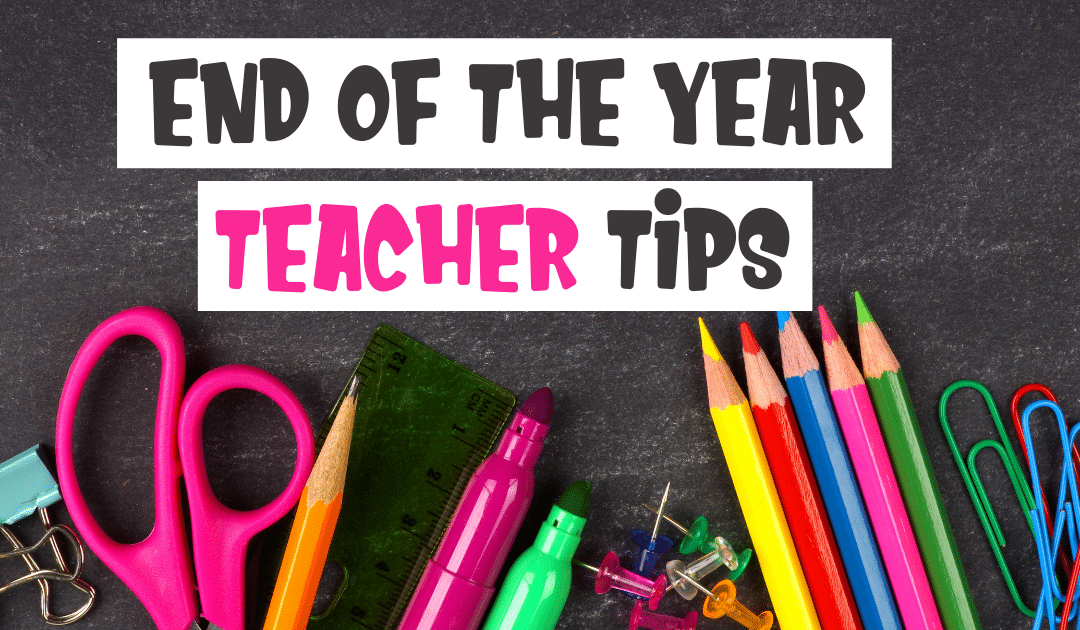 End of the year teacher tips